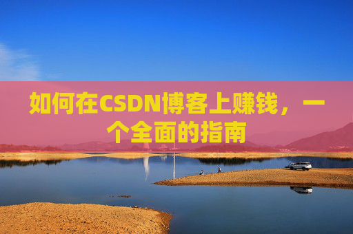 如何在CSDN博客上赚钱,一个全面的指南