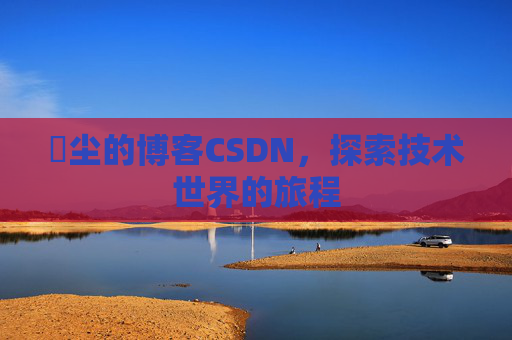 玦尘的博客CSDN,探索技术世界的旅程