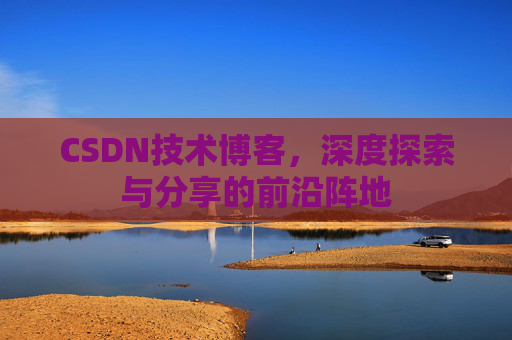 CSDN技术博客，深度探索与分享的前沿阵地